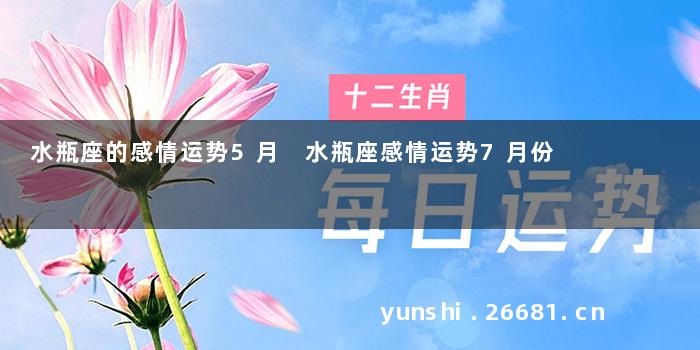 水瓶座的感情运势5月 水瓶座感情运势7月份